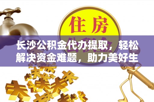 三乡长沙公积金代办提取，轻松解决资金难题，助力美好生活