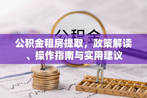 三乡公积金租房提取，政策解读、操作指南与实用建议