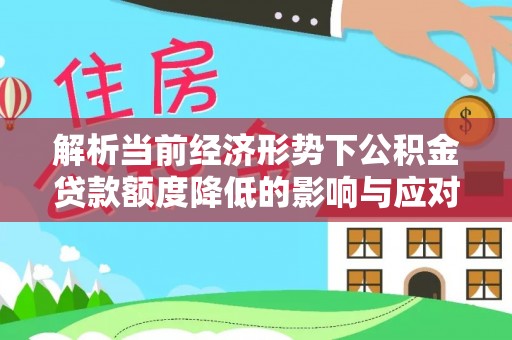 三乡解析当前经济形势下公积金贷款额度降低的影响与应对策略