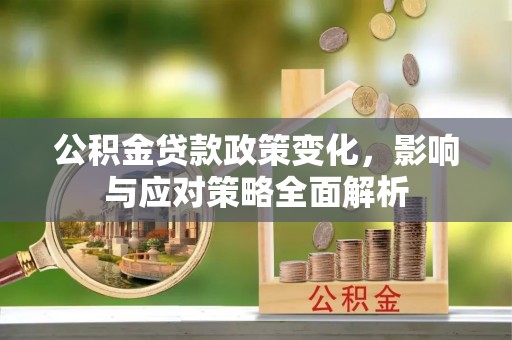 三乡公积金贷款政策变化，影响与应对策略全面解析
