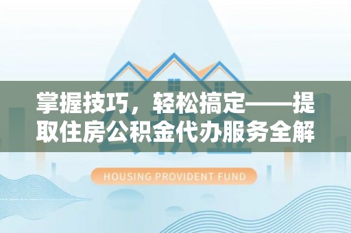 三乡掌握技巧，轻松搞定——提取住房公积金代办服务全解析