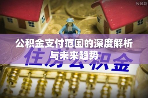 三乡公积金支付范围的深度解析与未来趋势