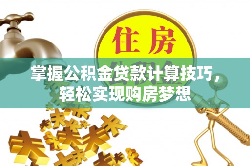 三乡掌握公积金贷款计算技巧，轻松实现购房梦想