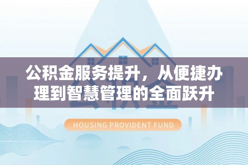 三乡公积金服务提升，从便捷办理到智慧管理的全面跃升