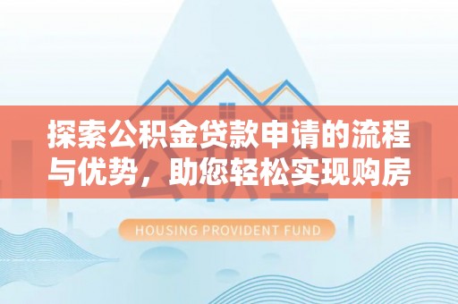 三乡探索公积金贷款申请的流程与优势，助您轻松实现购房梦想