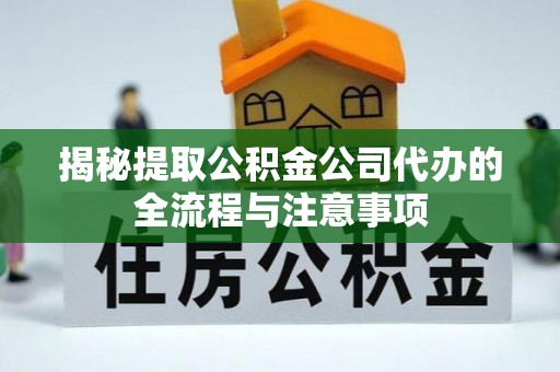 三乡揭秘提取公积金公司代办的全流程与注意事项