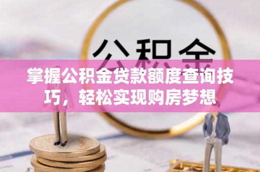 三乡掌握公积金贷款额度查询技巧，轻松实现购房梦想