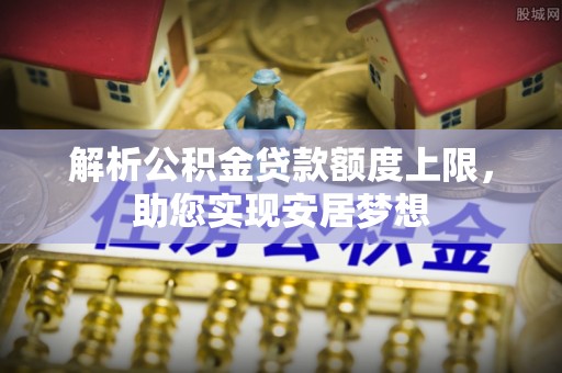 三乡解析公积金贷款额度上限，助您实现安居梦想