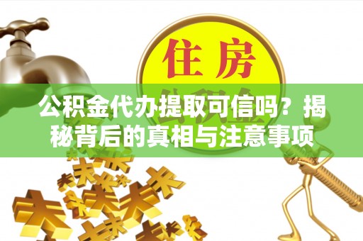 三乡公积金代办提取可信吗？揭秘背后的真相与注意事项