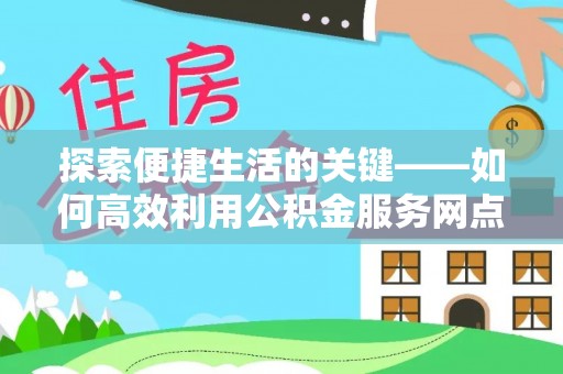 三乡探索便捷生活的关键——如何高效利用公积金服务网点查询功能