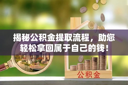 三乡揭秘公积金提取流程，助您轻松拿回属于自己的钱！