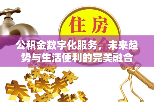 三乡公积金数字化服务，未来趋势与生活便利的完美融合