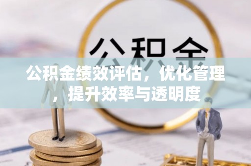 三乡公积金绩效评估，优化管理，提升效率与透明度