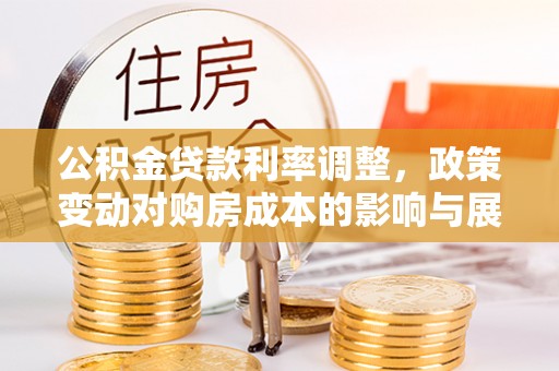 三乡公积金贷款利率调整，政策变动对购房成本的影响与展望