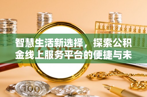 三乡智慧生活新选择，探索公积金线上服务平台的便捷与未来