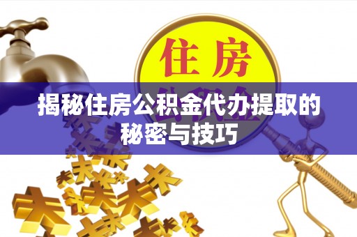 三乡揭秘住房公积金代办提取的秘密与技巧