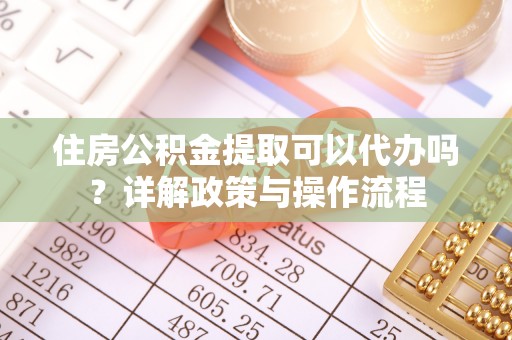 三乡住房公积金提取可以代办吗？详解政策与操作流程