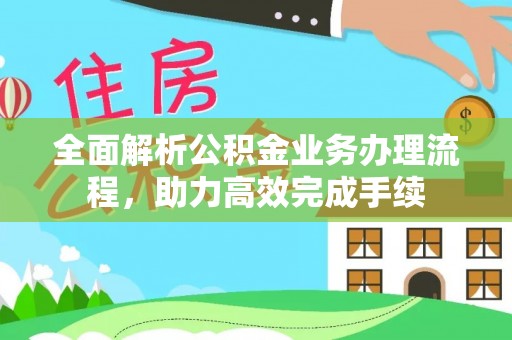 三乡全面解析公积金业务办理流程，助力高效完成手续