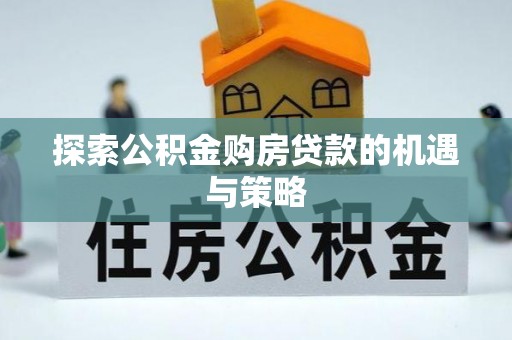 三乡探索公积金购房贷款的机遇与策略