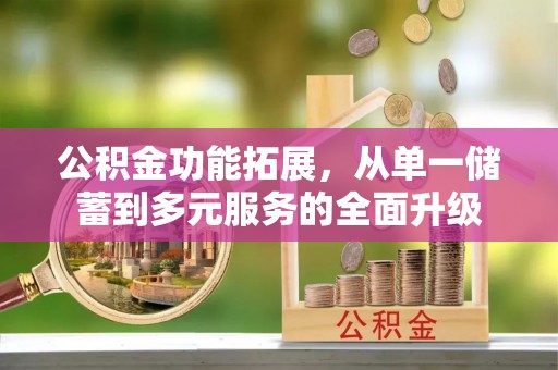 三乡公积金功能拓展，从单一储蓄到多元服务的全面升级