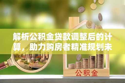 三乡解析公积金贷款调整后的计算，助力购房者精准规划未来
