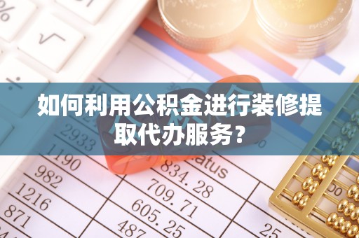 三乡如何利用公积金进行装修提取代办服务？