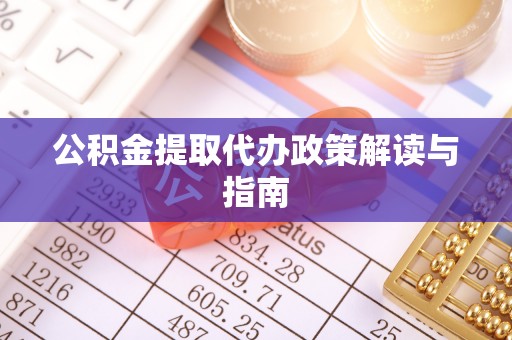 三乡公积金提取代办政策解读与指南